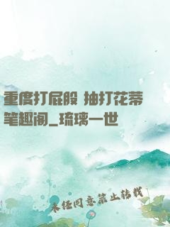 重度打屁股 抽打花蒂笔趣阁